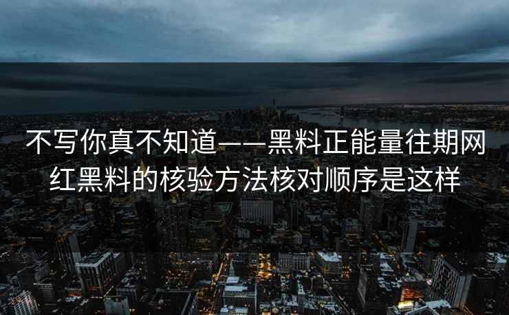 不写你真不知道——黑料正能量往期网红黑料的核验方法核对顺序是这样