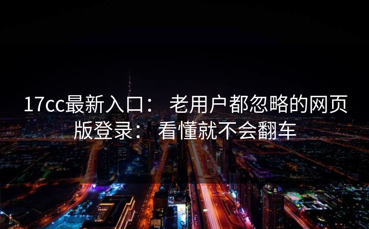 17cc最新入口： 老用户都忽略的网页版登录： 看懂就不会翻车
