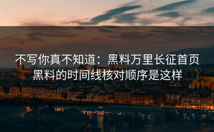不写你真不知道：黑料万里长征首页黑料的时间线核对顺序是这样