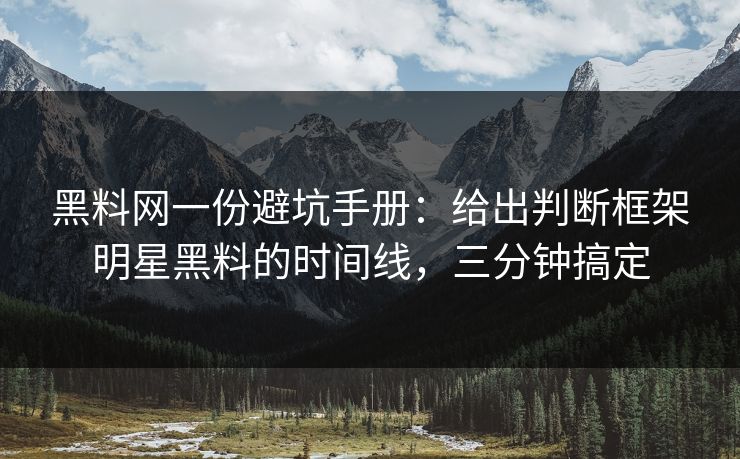 黑料网一份避坑手册：给出判断框架明星黑料的时间线，三分钟搞定