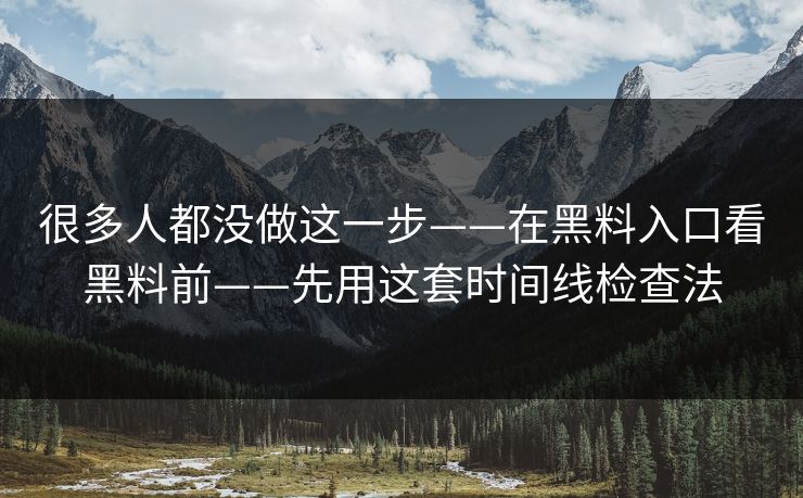 很多人都没做这一步——在黑料入口看黑料前——先用这套时间线检查法