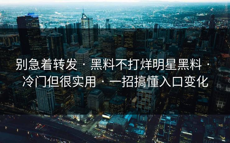 别急着转发 · 黑料不打烊明星黑料 · 冷门但很实用 · 一招搞懂入口变化