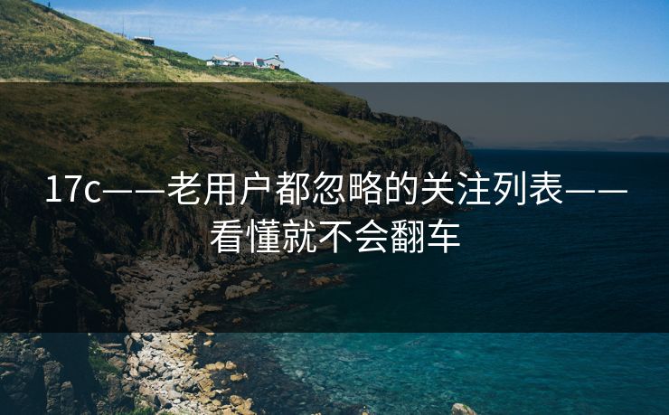 17c——老用户都忽略的关注列表——看懂就不会翻车