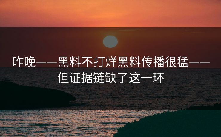 昨晚——黑料不打烊黑料传播很猛——但证据链缺了这一环