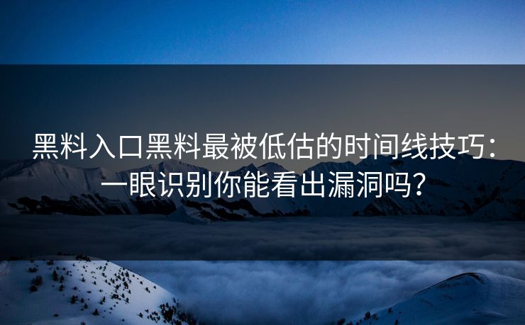 黑料入口黑料最被低估的时间线技巧：一眼识别你能看出漏洞吗？